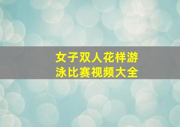 女子双人花样游泳比赛视频大全