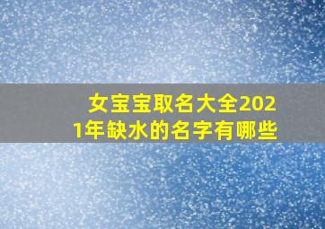 女宝宝取名大全2021年缺水的名字有哪些