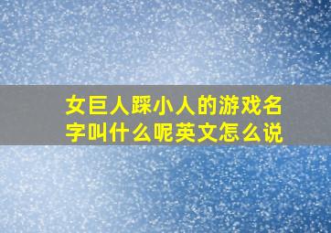 女巨人踩小人的游戏名字叫什么呢英文怎么说