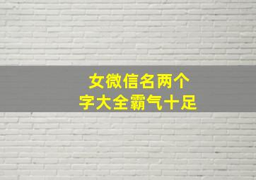 女微信名两个字大全霸气十足