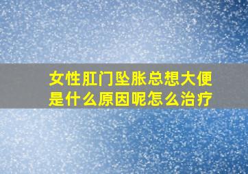 女性肛门坠胀总想大便是什么原因呢怎么治疗