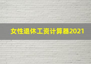 女性退休工资计算器2021