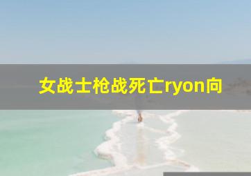 女战士枪战死亡ryon向