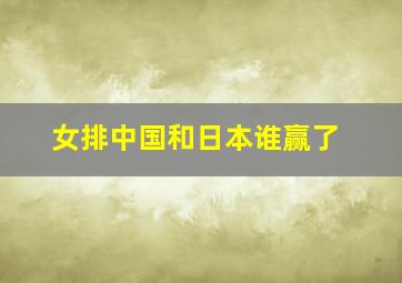 女排中国和日本谁赢了