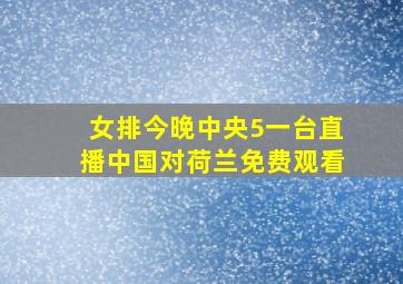 女排今晚中央5一台直播中国对荷兰免费观看