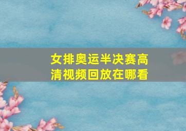 女排奥运半决赛高清视频回放在哪看