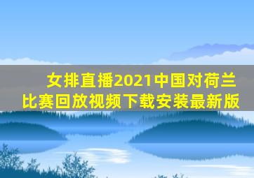 女排直播2021中国对荷兰比赛回放视频下载安装最新版