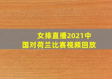 女排直播2021中国对荷兰比赛视频回放