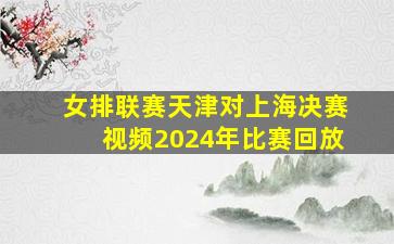 女排联赛天津对上海决赛视频2024年比赛回放