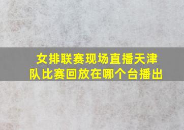 女排联赛现场直播天津队比赛回放在哪个台播出