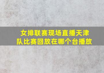 女排联赛现场直播天津队比赛回放在哪个台播放