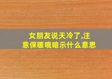 女朋友说天冷了,注意保暖哦暗示什么意思