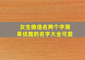 女生微信名两个字简单优雅的名字大全可爱