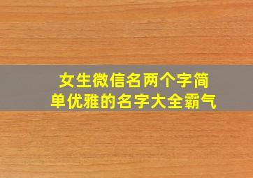 女生微信名两个字简单优雅的名字大全霸气