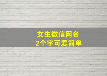 女生微信网名2个字可爱简单