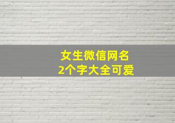 女生微信网名2个字大全可爱