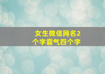 女生微信网名2个字霸气四个字