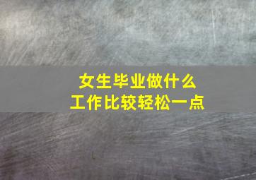 女生毕业做什么工作比较轻松一点