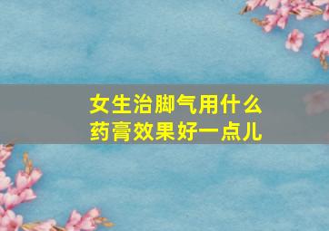 女生治脚气用什么药膏效果好一点儿