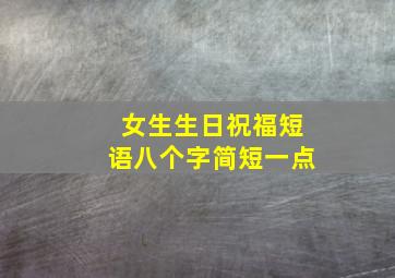 女生生日祝福短语八个字简短一点