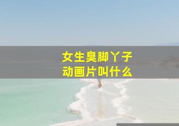 女生臭脚丫子动画片叫什么