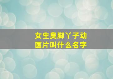 女生臭脚丫子动画片叫什么名字