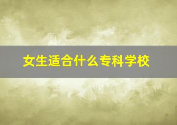 女生适合什么专科学校