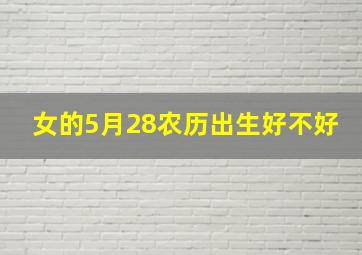 女的5月28农历出生好不好