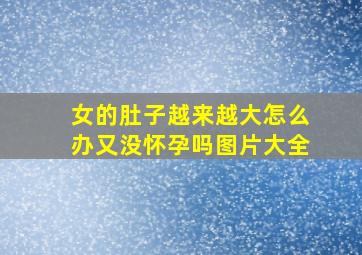 女的肚子越来越大怎么办又没怀孕吗图片大全