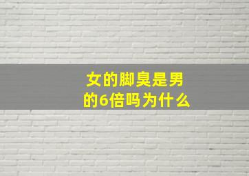 女的脚臭是男的6倍吗为什么