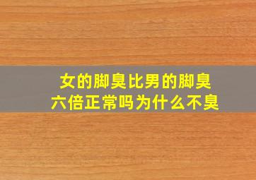 女的脚臭比男的脚臭六倍正常吗为什么不臭