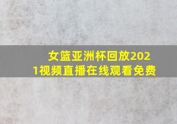 女篮亚洲杯回放2021视频直播在线观看免费