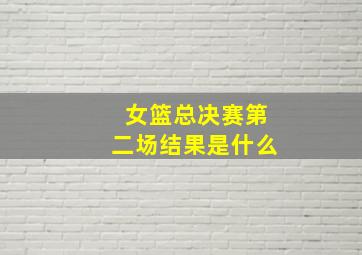 女篮总决赛第二场结果是什么