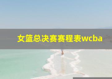 女篮总决赛赛程表wcba