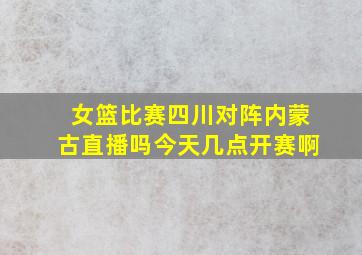 女篮比赛四川对阵内蒙古直播吗今天几点开赛啊