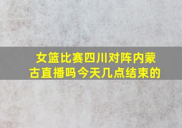 女篮比赛四川对阵内蒙古直播吗今天几点结束的