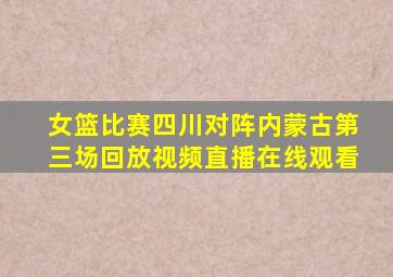 女篮比赛四川对阵内蒙古第三场回放视频直播在线观看