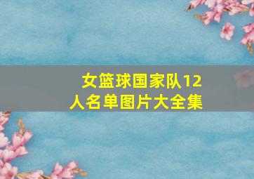 女篮球国家队12人名单图片大全集