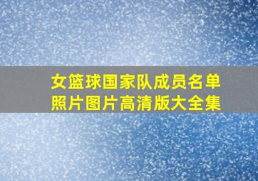 女篮球国家队成员名单照片图片高清版大全集