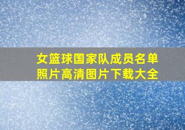 女篮球国家队成员名单照片高清图片下载大全