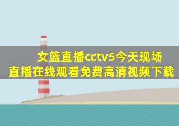 女篮直播cctv5今天现场直播在线观看免费高清视频下载