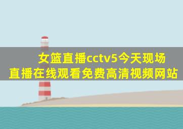 女篮直播cctv5今天现场直播在线观看免费高清视频网站