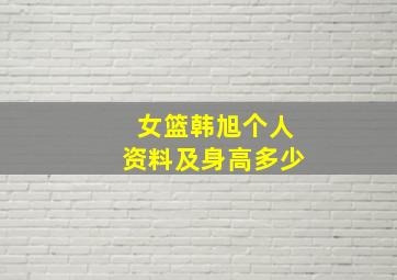 女篮韩旭个人资料及身高多少