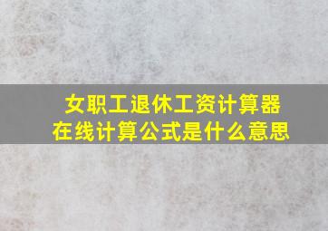 女职工退休工资计算器在线计算公式是什么意思