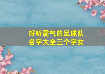 好听霸气的足球队名字大全三个字女