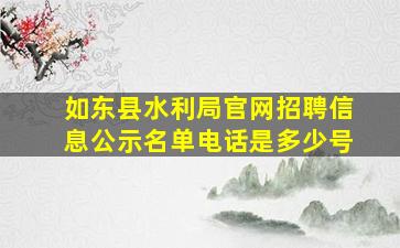 如东县水利局官网招聘信息公示名单电话是多少号