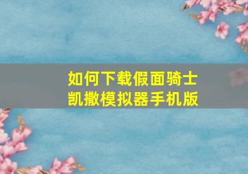 如何下载假面骑士凯撒模拟器手机版