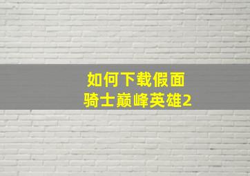 如何下载假面骑士巅峰英雄2