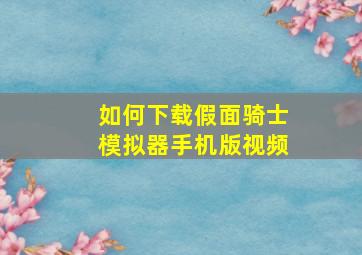 如何下载假面骑士模拟器手机版视频