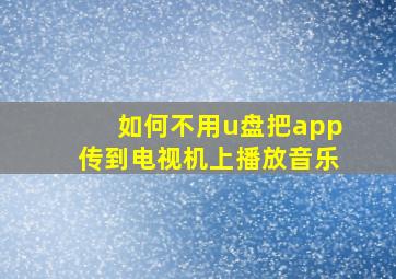 如何不用u盘把app传到电视机上播放音乐